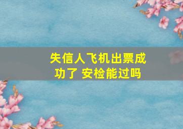 失信人飞机出票成功了 安检能过吗